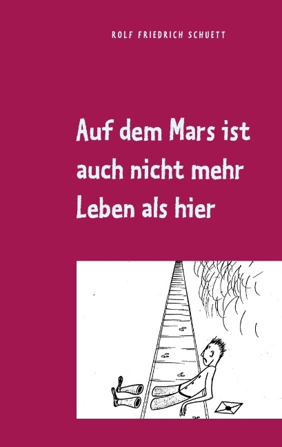 Auf dem Mars ist auch nicht mehr Leben als hier - Rolf Friedrich Schuett