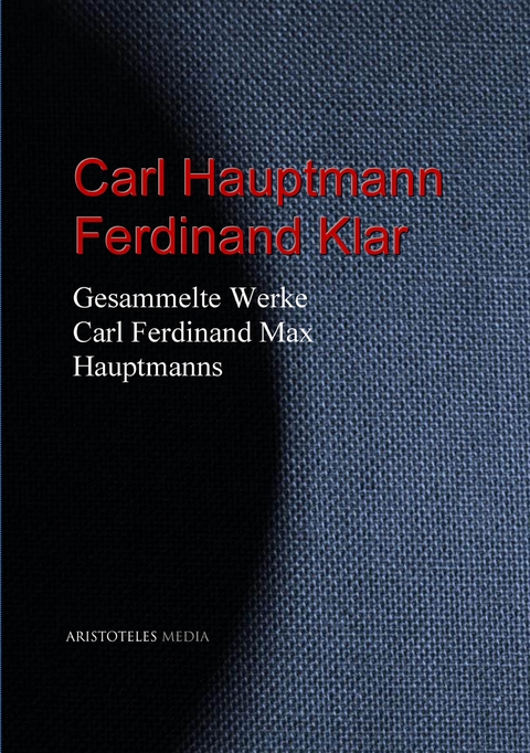 Gesammelte Werke Carl Ferdinand Max Hauptmanns - Carl Hauptmann, Ferdinand Klar