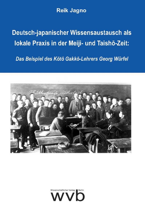 Deutsch-japanischer Wissensaustausch als lokale Praxis in der Meiji- und Taishō-Zeit: Das Beispiel des Kōtō Gakkō-Lehrers Georg Würfel - Reik Jagno