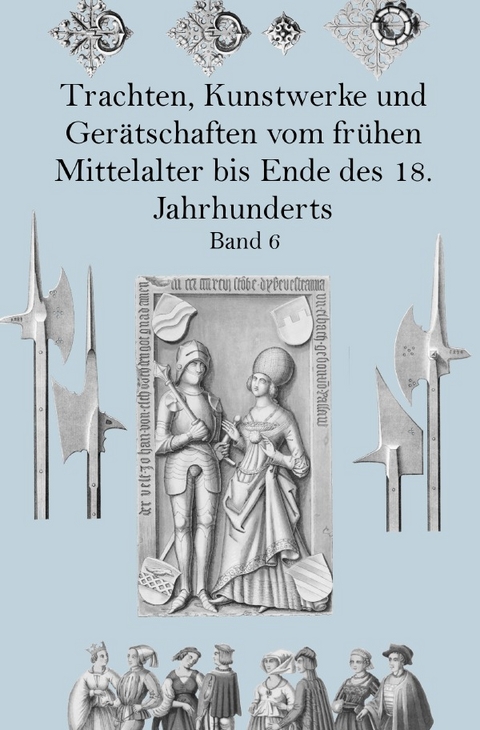 Trachten, Kunstwerke und Gerätschaften vom frühen Mittelalter bis Ende des 18. Jahrhunderts Band 6 - Jakob Heinrich von Hefner-Alteneck
