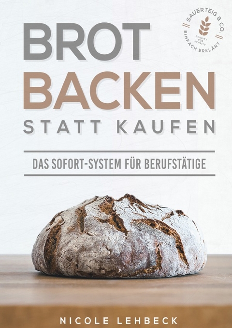 Brot backen statt kaufen - Das Sofort-System für Berufstätige - Nicole Lehbeck