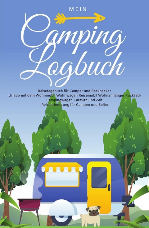 Mein Camping Logbuch Reisetagebuch für Camper und Backpacker Urlaub mit dem Wohnmobil Wohnwagen Reisemobil Wohnanhänger Rucksack Campingwagen Caravan und Zelt Reiseerinnerung für Campen und Zelten - Anja Beck