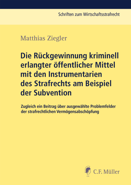 Die Rückgewinnung kriminell erlangter öffentlicher Mittel mit den Instrumentarien des Strafrechts am Beispiel der Subvention - Matthias Ziegler