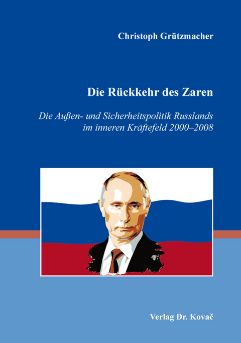 Die Rückkehr des Zaren – Die Außen- und Sicherheitspolitik Russlands im inneren Kräftefeld 2000–2008 - Christoph Grützmacher
