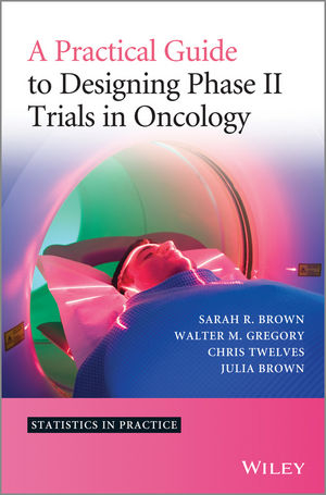 A Practical Guide to Designing Phase II Trials in Oncology - Sarah R. Brown, Walter M. Gregory, Christopher J. Twelves, Julia M. Brown