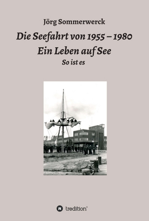 Die Seefahrt von 1955 – 1980 Ein Leben auf See - Jörg Sommerwerck