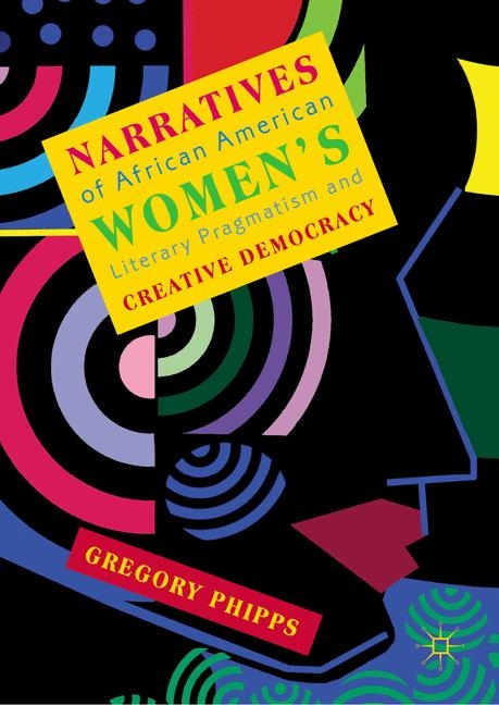 Narratives of African American Women's Literary Pragmatism and Creative Democracy - Gregory Phipps