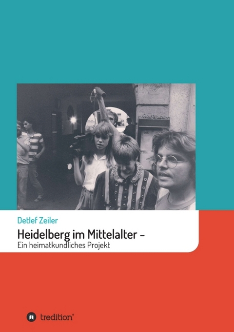 Heidelberg im Mittelalter: Ein heimatkundliches Projekt - Detlef Zeiler