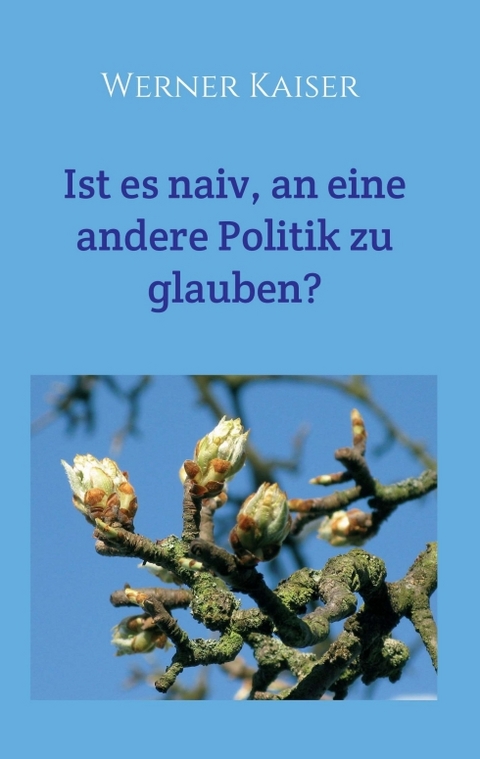 Ist es naiv, an eine andere Politik zu glauben? - Werner Kaiser