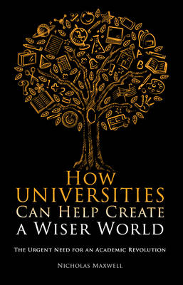 How Universities Can Help Create a Wiser World -  Nicholas Maxwell