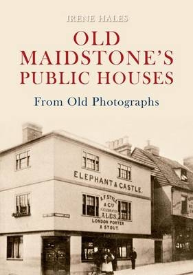 Old Maidstone's Public Houses From Old Photographs -  Irene Hales