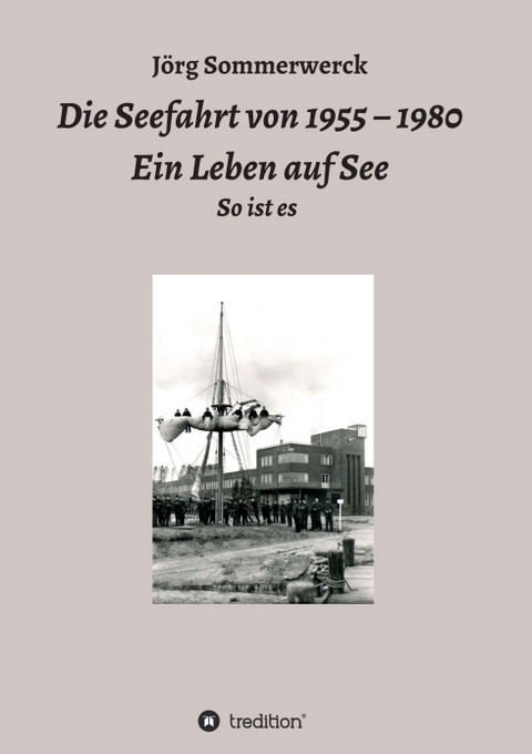 Die Seefahrt von 1955 – 1980 Ein Leben auf See - Jörg Sommerwerck