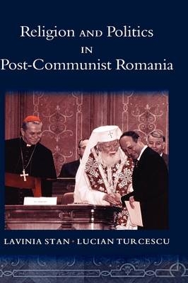 Religion and Politics in Post-Communist Romania -  Lavinia Stan,  Lucian Turcescu