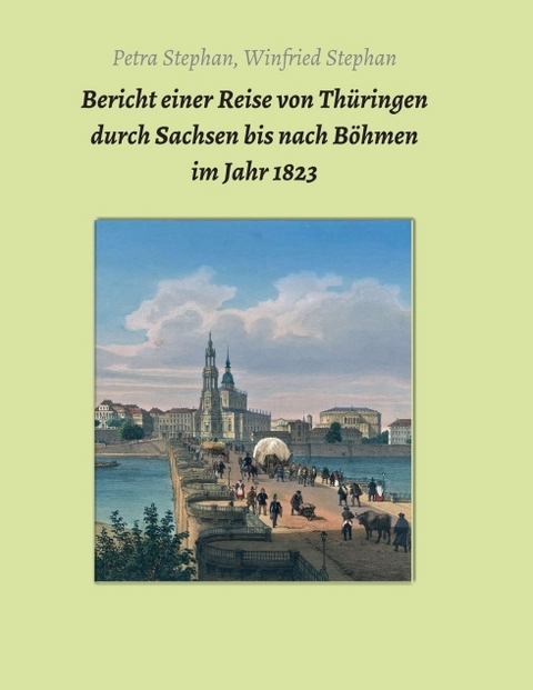 Bericht einer Reise von Thüringen durch Sachsen bis nach Böhmen im Jahr 1823 - Petra / Winfried Stephan