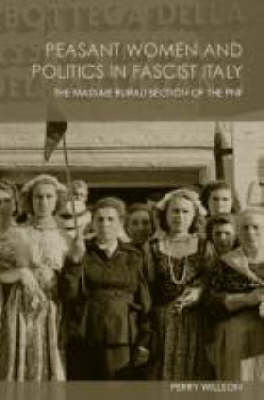 Peasant Women and Politics in Facist Italy -  Perry Willson
