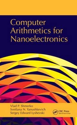 Computer Arithmetics for Nanoelectronics -  Sergey Edward Lyshevski,  Vlad P. Shmerko,  Svetlana N. Yanushkevich