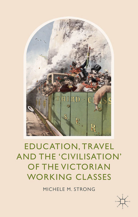 Education, Travel and the ''Civilisation'' of the Victorian Working Classes -  Michele M. Strong