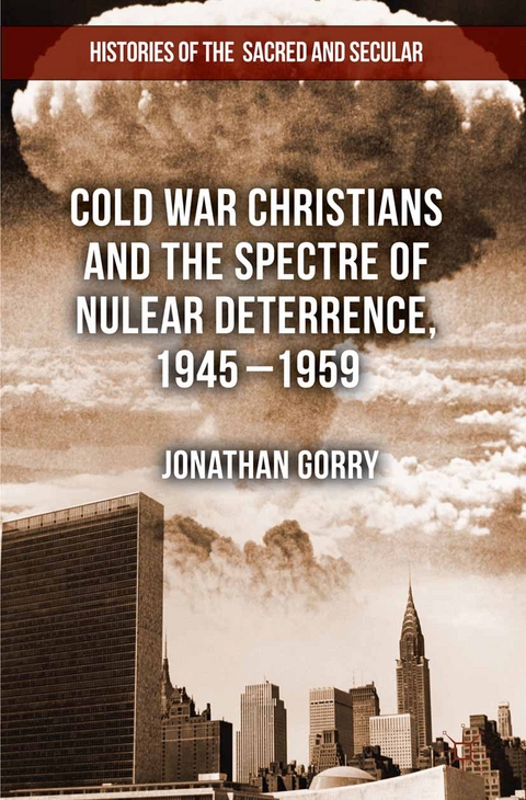 Cold War Christians and the Spectre of Nuclear Deterrence, 1945-1959 - J. Gorry