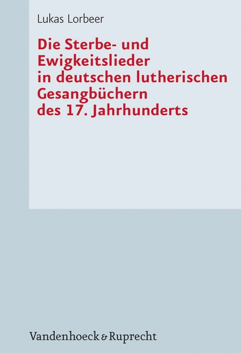Die Sterbe- und Ewigkeitslieder in deutschen lutherischen Gesangbüchern des 17. Jahrhunderts -  Lukas Lorbeer