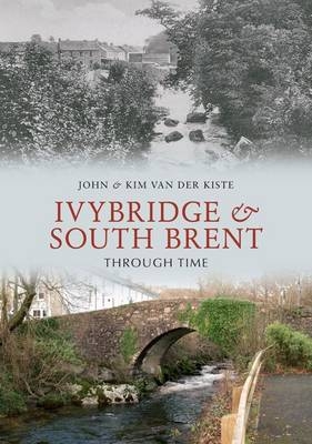 Ivybridge and South Brent Through Time -  John Van der Kiste,  Kim Van der Kiste