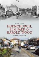 Hornchurch, Elm Park and Harold Wood Through Time -  Brian Evans