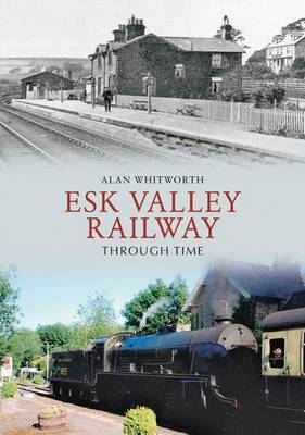Esk Valley Railway Through Time -  Alan Whitworth