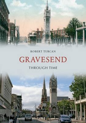 Gravesend Through Time -  Robert Turcan