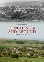 Dorchester and Around Through Time -  Steve Wallis