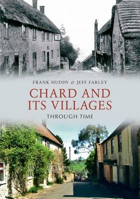 Chard and its Villages Through Time -  Jeff Farley,  Frank Huddy