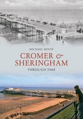 Cromer & Sheringham Through Time -  Michael Rouse