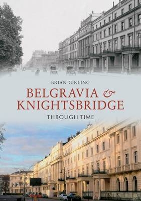 Belgravia & Knightsbridge Through Time -  Brian Girling