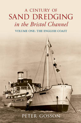 Century of Sand Dredging in the Bristol Channel Volume One: The English Coast -  Peter Gosson