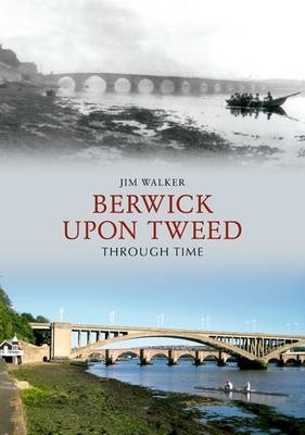 Berwick Upon Tweed Through Time -  Jim Walker
