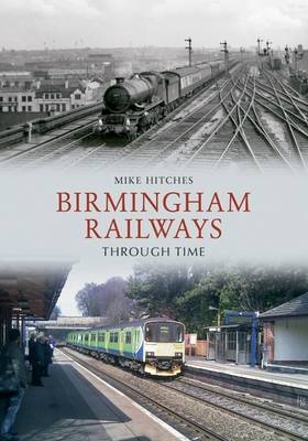 Birmingham Railways Through Time -  Mike Hitches