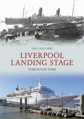 Liverpool Landing Stage Through Time -  Ian Collard