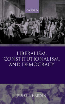 Liberalism, Constitutionalism, and Democracy -  Russell Hardin