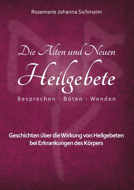 Die Alten und Neuen Heilgebete - Rosemarie Johanna Sichmann