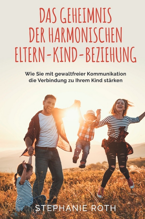 Das Geheimnis der harmonischen Eltern-Kind-Beziehung - Stephanie Roth