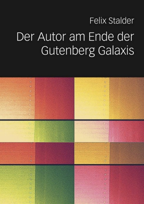 Der Autor am Ende der Gutenberg Galaxis - Felix Stalder