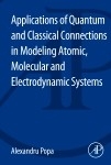 Applications of Quantum and Classical Connections in Modeling Atomic, Molecular and Electrodynamic Systems -  Alexandru Popa