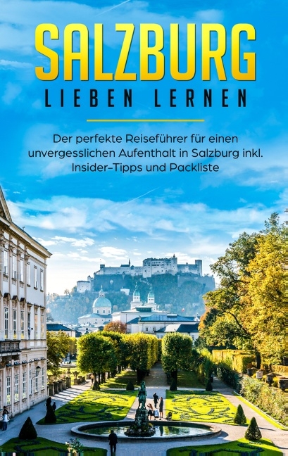 Salzburg lieben lernen: Der perfekte Reiseführer für einen unvergesslichen Aufenthalt in Salzburg inkl. Insider-Tipps und Packliste - Tatjana Wallbrück