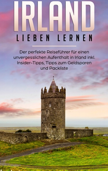 Irland lieben lernen: Der perfekte Reiseführer für einen unvergesslichen Aufenthalt in Irland inkl. Insider-Tipps, Tipps zum Geldsparen und Packliste - Nora Willing