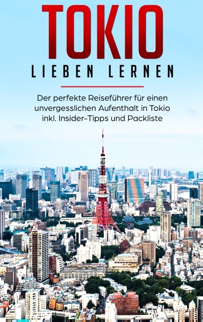 Tokio lieben lernen: Der perfekte Reiseführer für einen unvergesslichen Aufenthalt in Tokio inkl. Insider-Tipps und Packliste - Marina Lauser