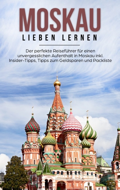 Moskau lieben lernen: Der perfekte Reiseführer für einen unvergesslichen Aufenthalt in Moskau inkl. Insider-Tipps, Tipps zum Geldsparen und Packliste - Galina Schneider