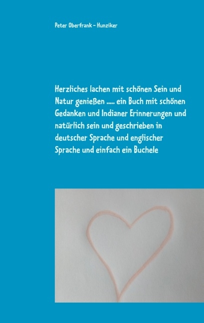 Herzliches lachen mit schönen Sein und Natur genießen ..... ein Buch mit schönen Gedanken und Indianer Erinnerungen und natürlich sein und geschrieben in deutscher Sprache und englischer Sprache und einfach ein Buchele - Peter Oberfrank - Hunziker