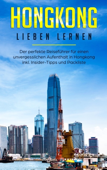 Hongkong lieben lernen: Der perfekte Reiseführer für einen unvergesslichen Aufenthalt in Hongkong inkl. Insider-Tipps und Packliste - Jessica Tschirner