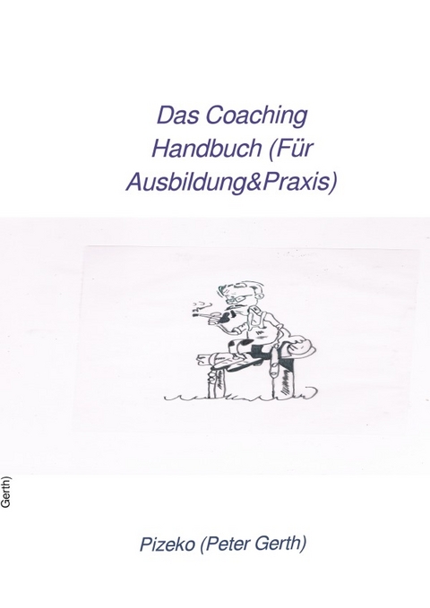 Das Coaching Handbuch (Für Ausbildung&amp;Praxis) - Peter Künstlername:Pizeko Gerth