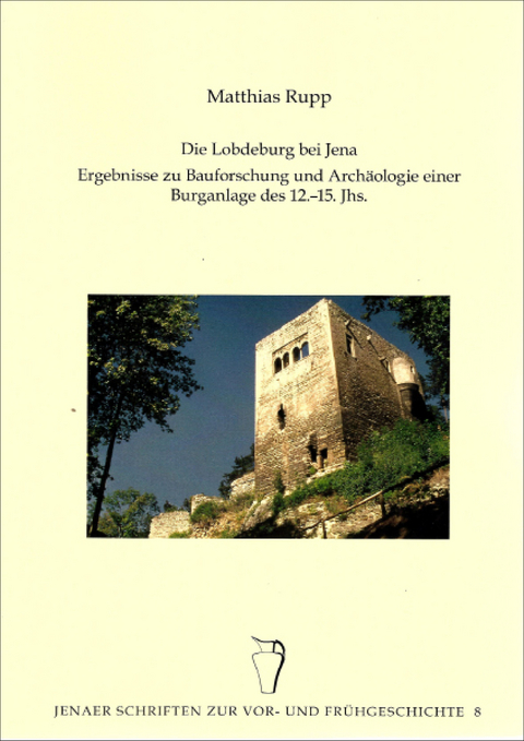 Die Lobdeburg bei Jena – Ergebnisse zur Bauforschung und Archäologie einer Burganlage des 12.-15. Jhs. - Matthias Rupp