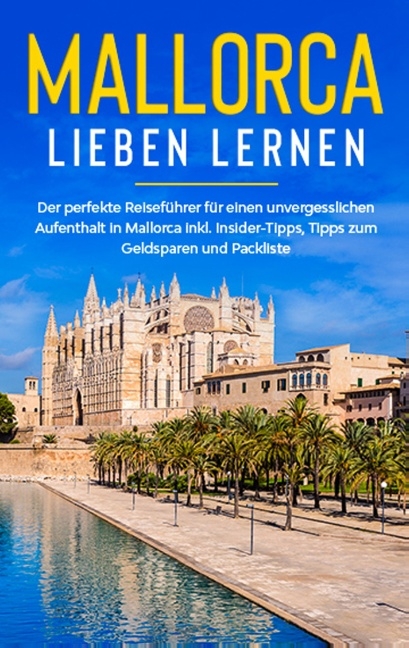 Mallorca lieben lernen: Der perfekte Reiseführer für einen unvergesslichen Aufenthalt auf Mallorca inkl. Insider-Tipps, Tipps zum Geldsparen und Packliste - Sanine Winkels