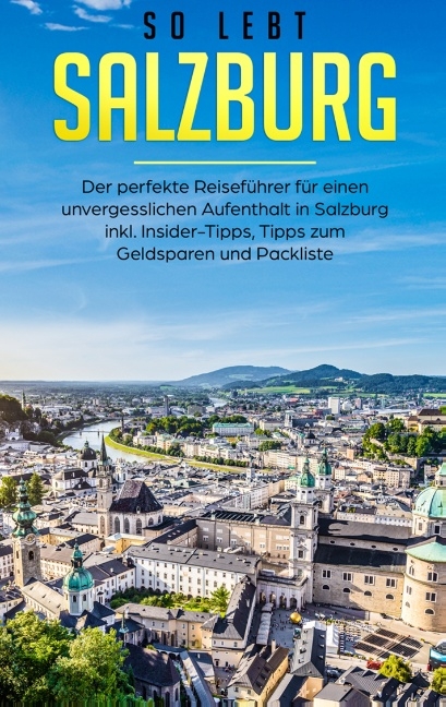 So lebt Salzburg: Der perfekte Reiseführer für einen unvergesslichen Aufenthalt in Salzburg inkl. Insider-Tipps, Tipps zum Geldsparen und Packliste - Miriam Hoppen